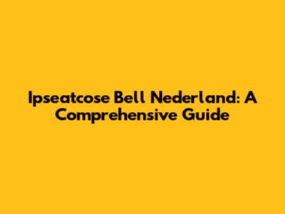 Ipseatcose Bell Nederland: A Comprehensive Guide