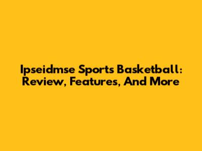 Ipseidmse Sports Basketball: Review, Features, And More