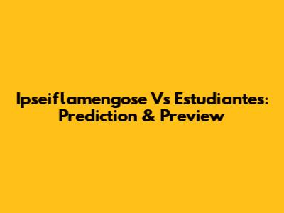 Ipseiflamengose Vs Estudiantes: Prediction & Preview