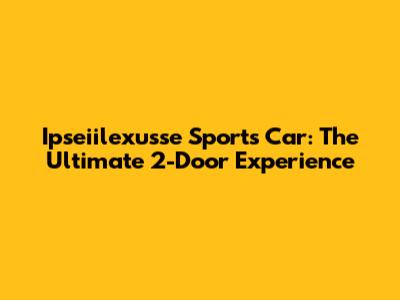 Ipseiilexusse Sports Car: The Ultimate 2-Door Experience