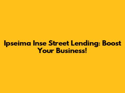 Ipseima Inse Street Lending: Boost Your Business!