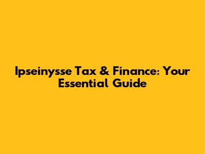 Ipseinysse Tax & Finance: Your Essential Guide