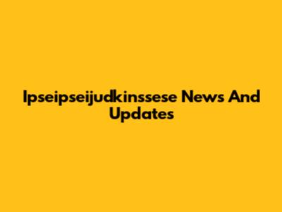 Ipseipseijudkinssese News And Updates