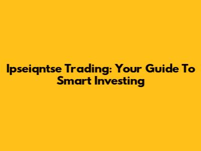 Ipseiqntse Trading: Your Guide To Smart Investing