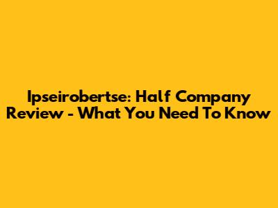 Ipseirobertse: Half Company Review - What You Need To Know