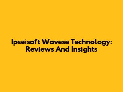 Ipseisoft Wavese Technology: Reviews And Insights