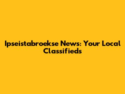 Ipseistabroekse News: Your Local Classifieds
