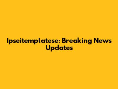 Ipseitemplatese: Breaking News Updates