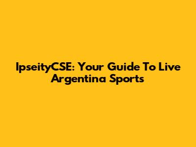 IpseityCSE: Your Guide To Live Argentina Sports
