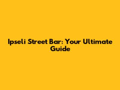 Ipseli Street Bar: Your Ultimate Guide