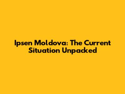 Ipsen Moldova: The Current Situation Unpacked