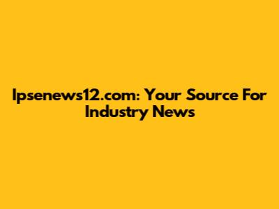Ipsenews12.com: Your Source For Industry News