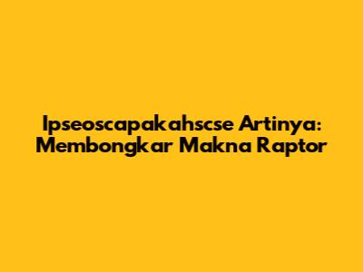 Ipseoscapakahscse Artinya: Membongkar Makna Raptor