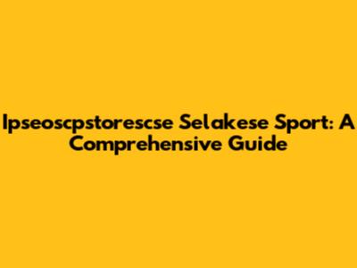 Ipseoscpstorescse Selakese Sport: A Comprehensive Guide