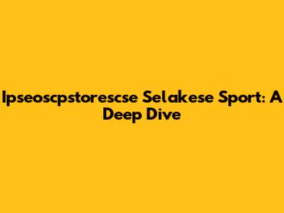 Ipseoscpstorescse Selakese Sport: A Deep Dive