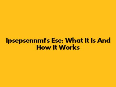 Ipsepsennmfs Ese: What It Is And How It Works