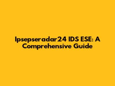 Ipsepseradar24 IDS ESE: A Comprehensive Guide