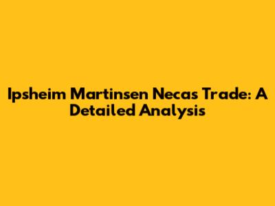 Ipsheim Martinsen Necas Trade: A Detailed Analysis