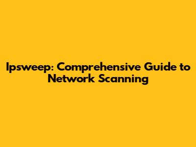Ipsweep: Comprehensive Guide to Network Scanning