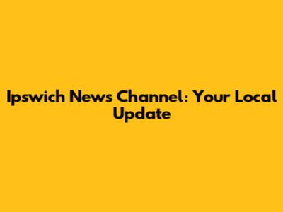 Ipswich News Channel: Your Local Update