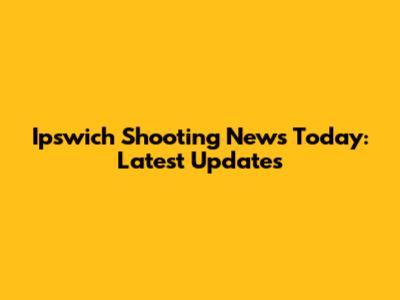 Ipswich Shooting News Today: Latest Updates