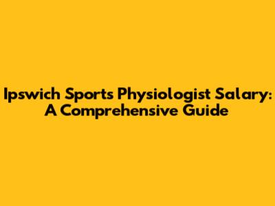 Ipswich Sports Physiologist Salary: A Comprehensive Guide