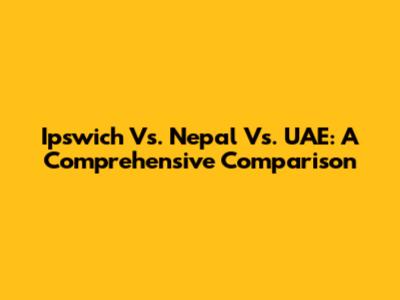 Ipswich Vs. Nepal Vs. UAE: A Comprehensive Comparison