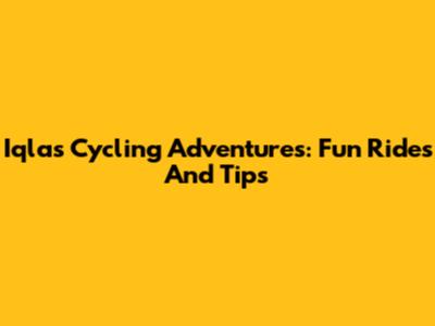 Iqla's Cycling Adventures: Fun Rides And Tips