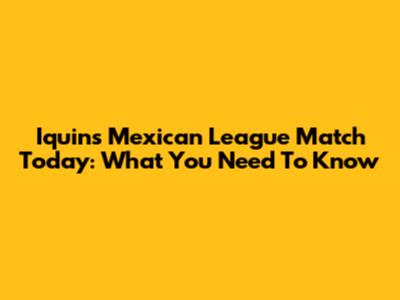 Iquin's Mexican League Match Today: What You Need To Know