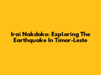 Irai Nakdoko: Exploring The Earthquake In Timor-Leste