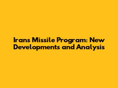 Iran's Missile Program: New Developments and Analysis