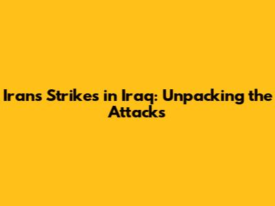 Iran's Strikes in Iraq: Unpacking the Attacks