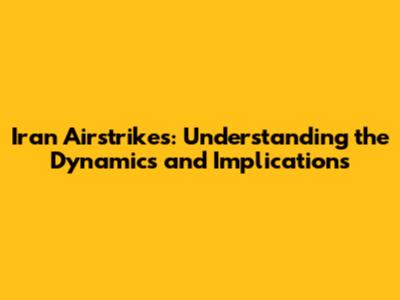 Iran Airstrikes: Understanding the Dynamics and Implications