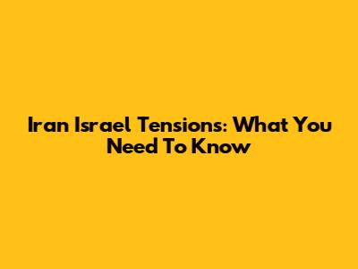 Iran Israel Tensions: What You Need To Know