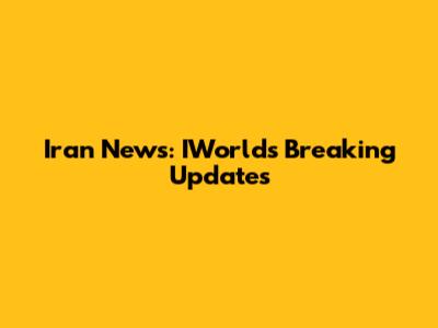 Iran News: IWorld's Breaking Updates