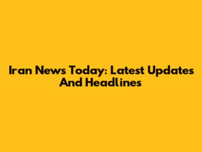 Iran News Today: Latest Updates And Headlines