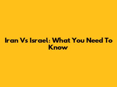 Iran Vs Israel: What You Need To Know