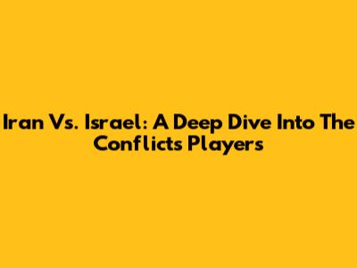 Iran Vs. Israel: A Deep Dive Into The Conflict's Players