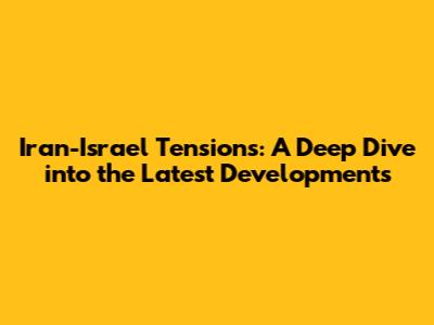 Iran-Israel Tensions: A Deep Dive into the Latest Developments