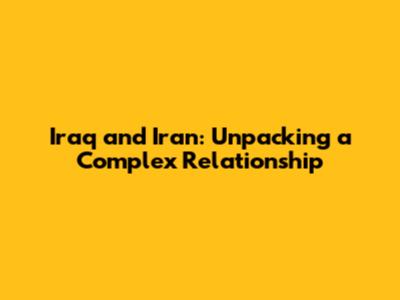 Iraq and Iran: Unpacking a Complex Relationship