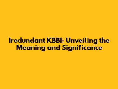 Iredundant KBBI: Unveiling the Meaning and Significance