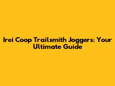 Irei Coop Trailsmith Joggers: Your Ultimate Guide