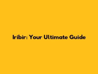 Iribir: Your Ultimate Guide