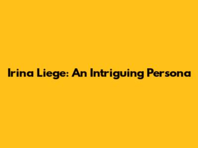 Irina Liege: An Intriguing Persona
