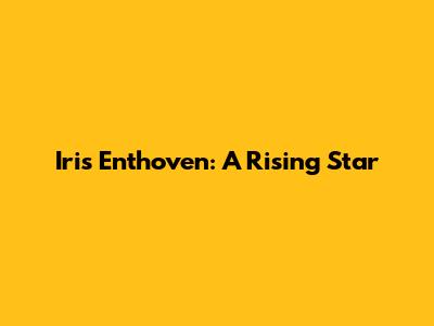 Iris Enthoven: A Rising Star