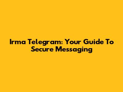 Irma Telegram: Your Guide To Secure Messaging