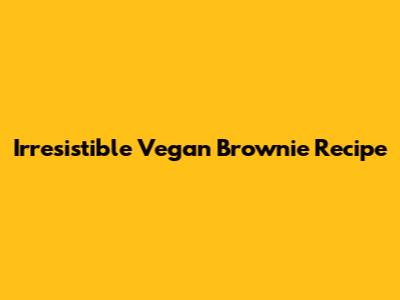 Irresistible Vegan Brownie Recipe