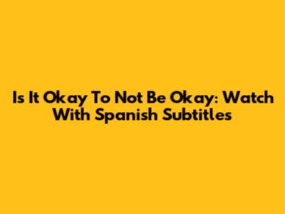 Is It Okay To Not Be Okay: Watch With Spanish Subtitles