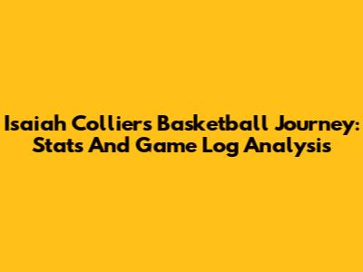 Isaiah Collier's Basketball Journey: Stats And Game Log Analysis