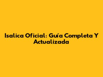 Isalica Oficial: Guía Completa Y Actualizada